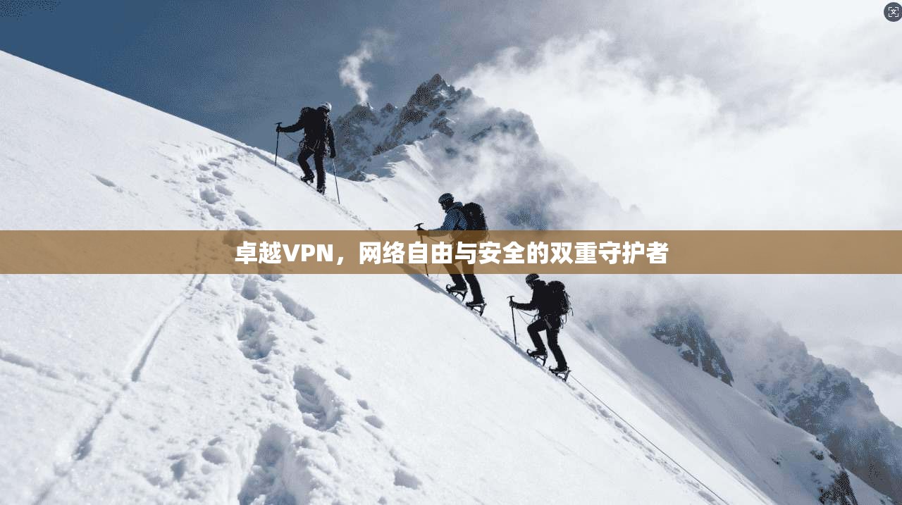 卓越VPN，网络自由与安全的双重守护者