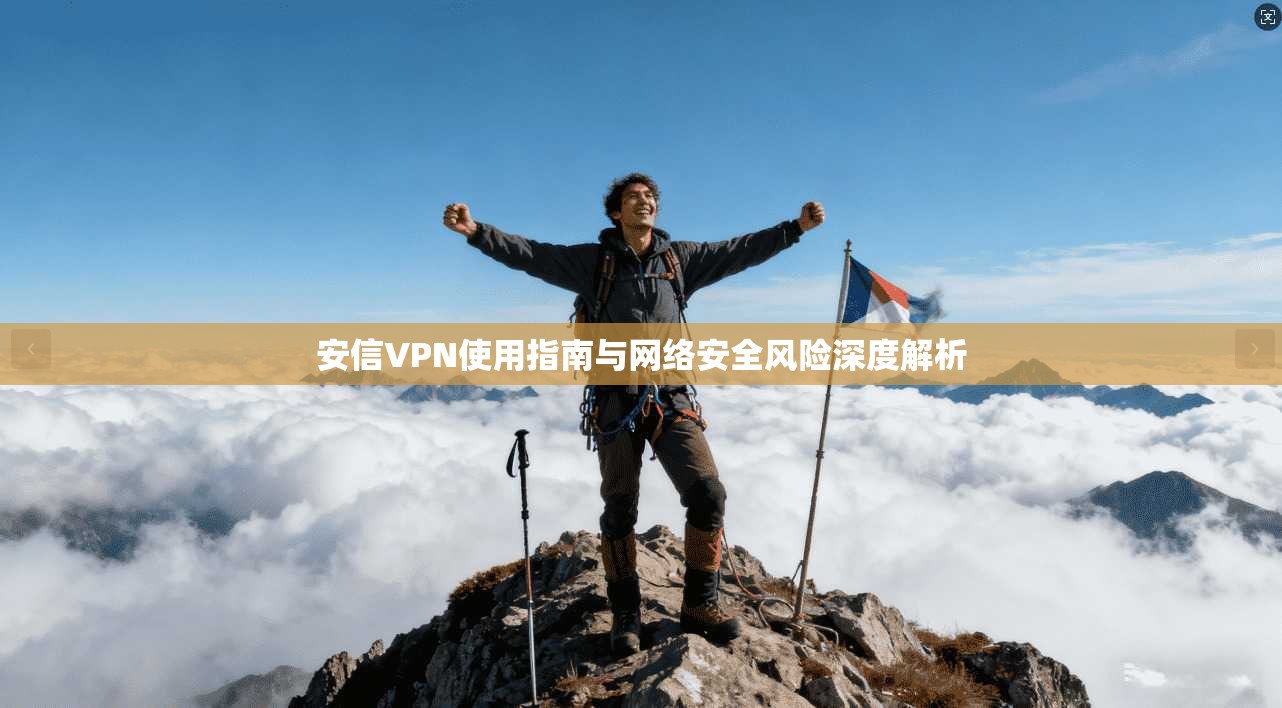 安信VPN使用指南与网络安全风险深度解析