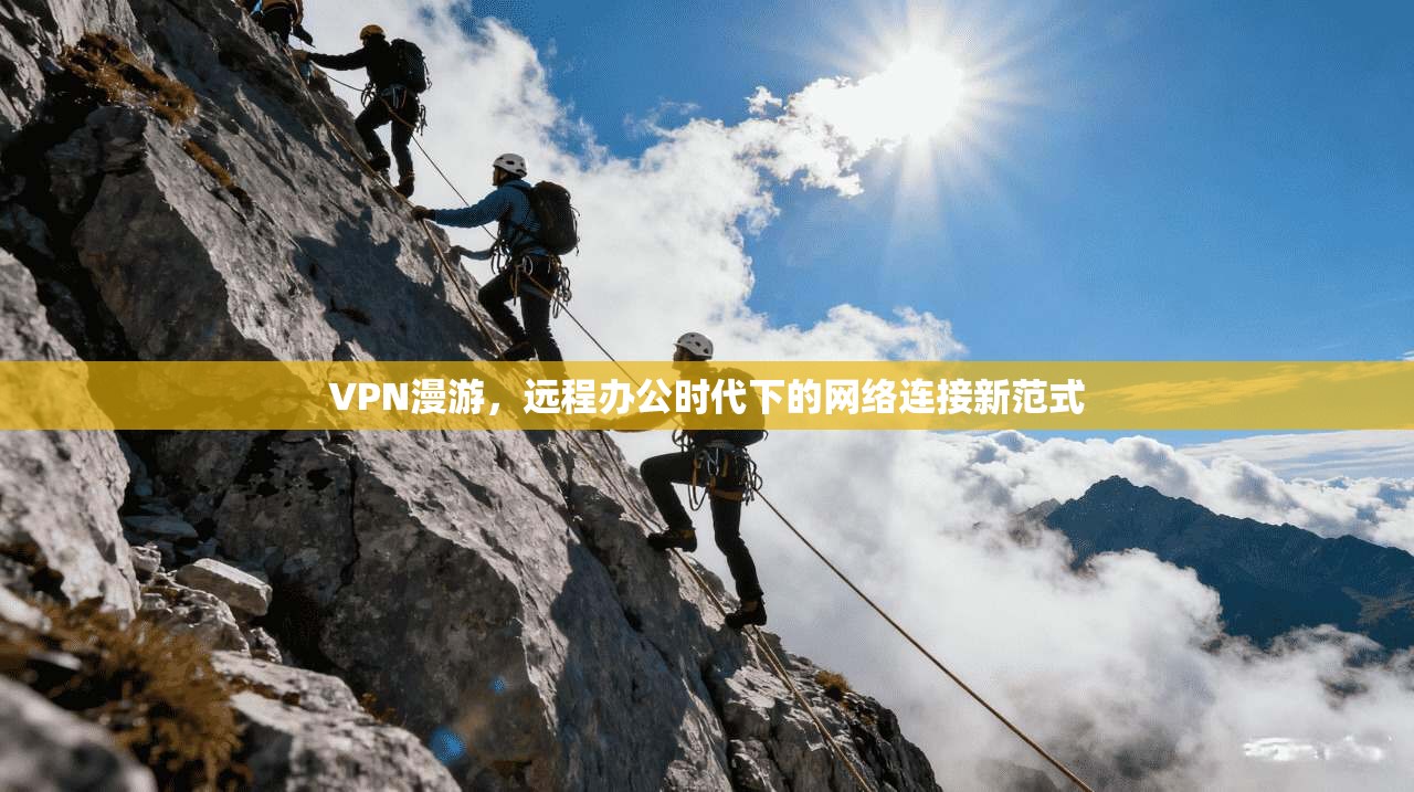 VPN漫游，远程办公时代下的网络连接新范式