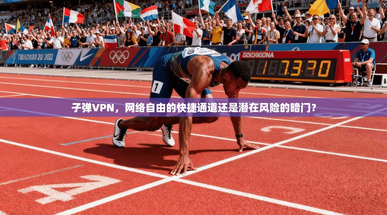子弹VPN，网络自由的快捷通道还是潜在风险的暗门？