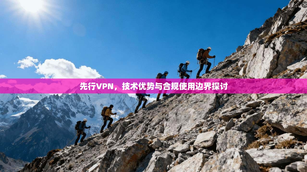 先行VPN，技术优势与合规使用边界探讨