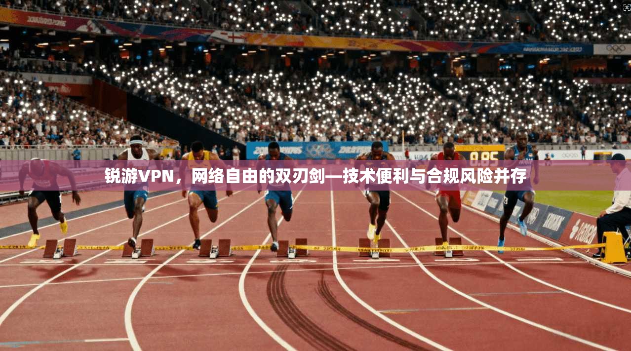 锐游VPN，网络自由的双刃剑—技术便利与合规风险并存