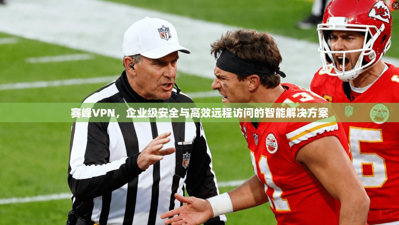 赛峰VPN，企业级安全与高效远程访问的智能解决方案