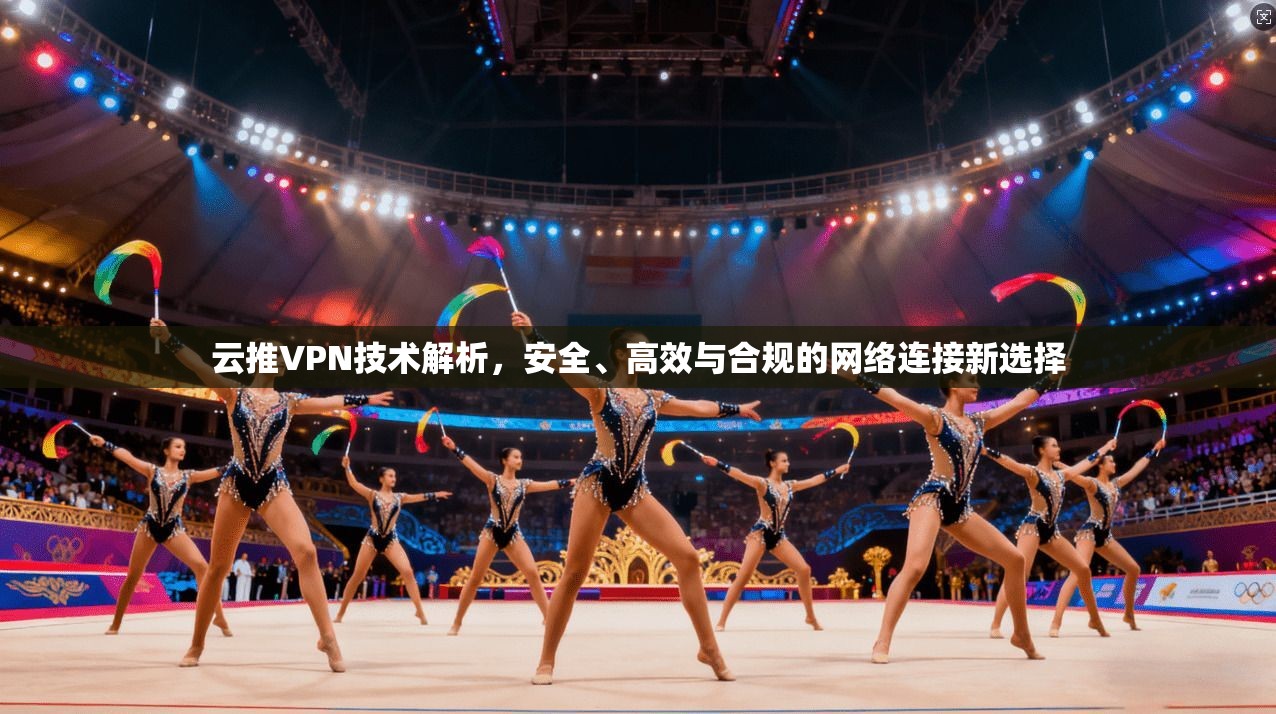 云推VPN技术解析，安全、高效与合规的网络连接新选择