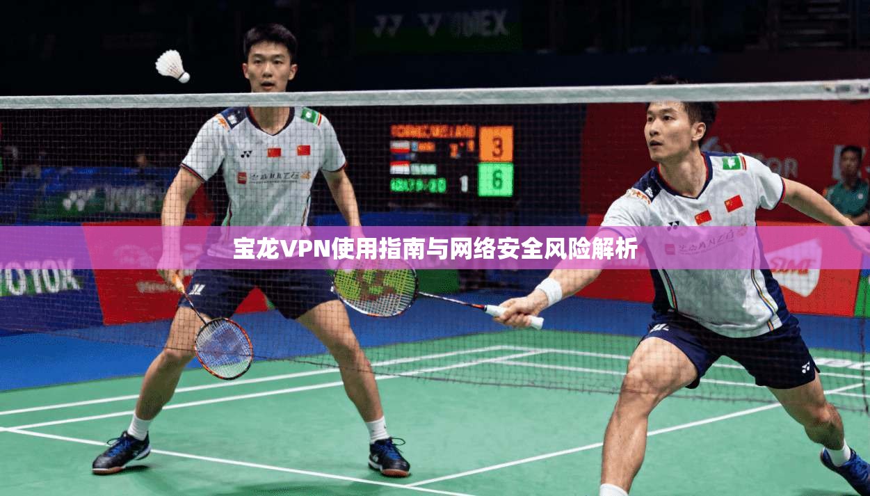 宝龙VPN使用指南与网络安全风险解析