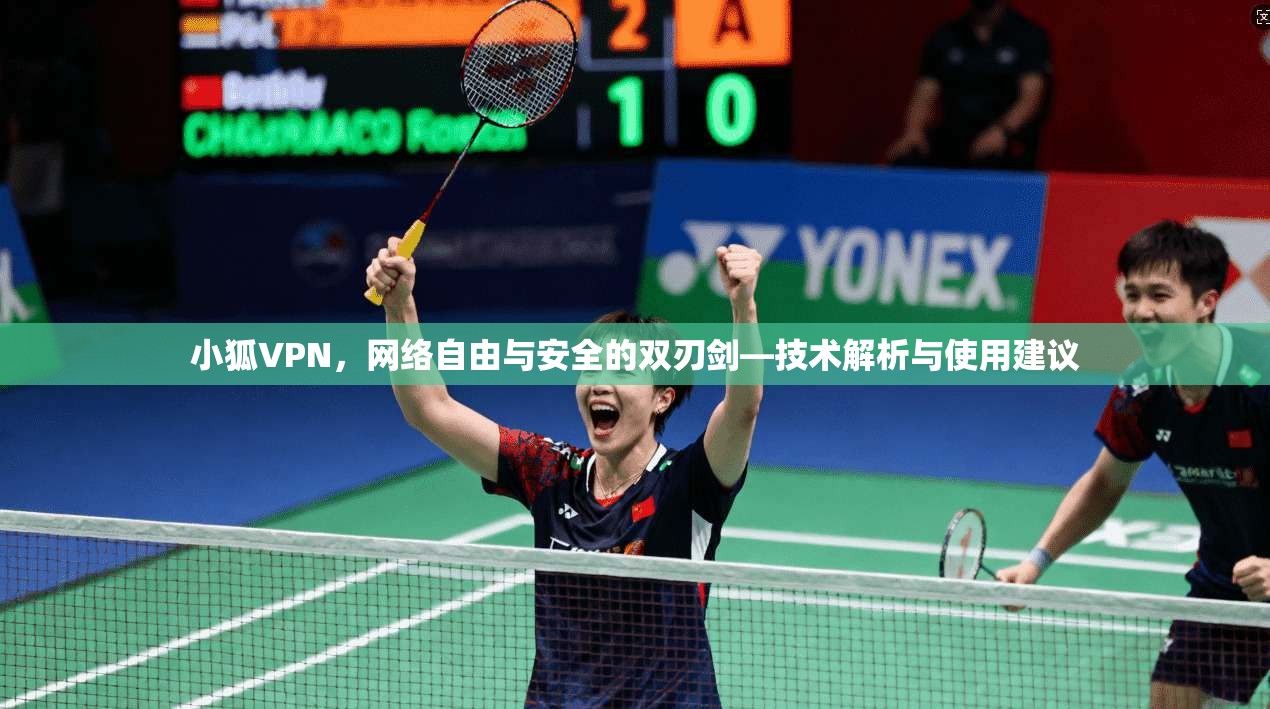 小狐VPN，网络自由与安全的双刃剑—技术解析与使用建议