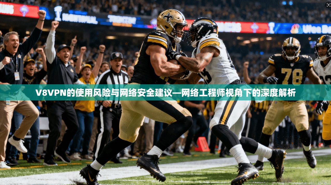 V8VPN的使用风险与网络安全建议—网络工程师视角下的深度解析