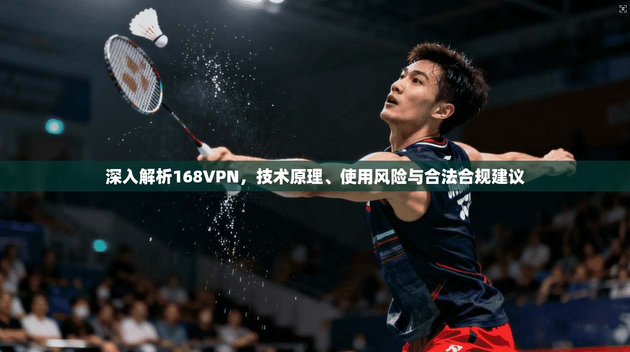 深入解析168VPN，技术原理、使用风险与合法合规建议