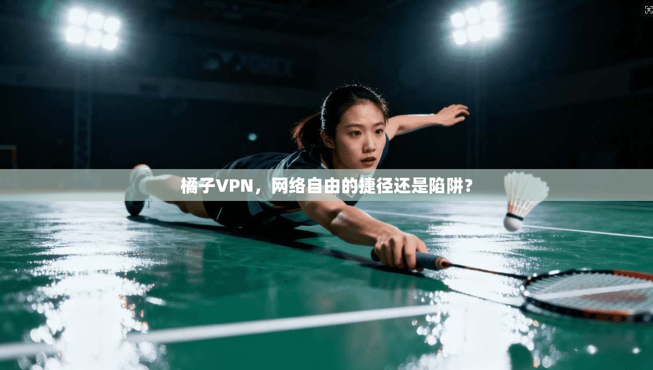 橘子VPN，网络自由的捷径还是陷阱？