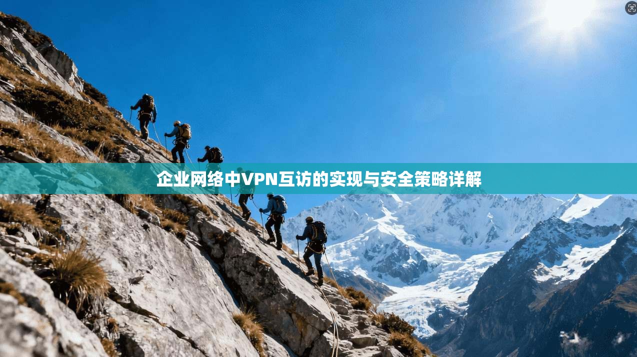 企业网络中VPN互访的实现与安全策略详解 企业网络中VPN互访的实现与安全策略详解
