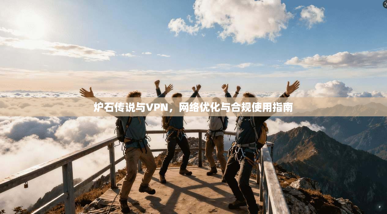 炉石传说与VPN,网络优化与合规使用指南