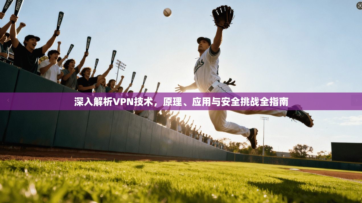 深入解析VPN技术,原理、应用与安全挑战全指南