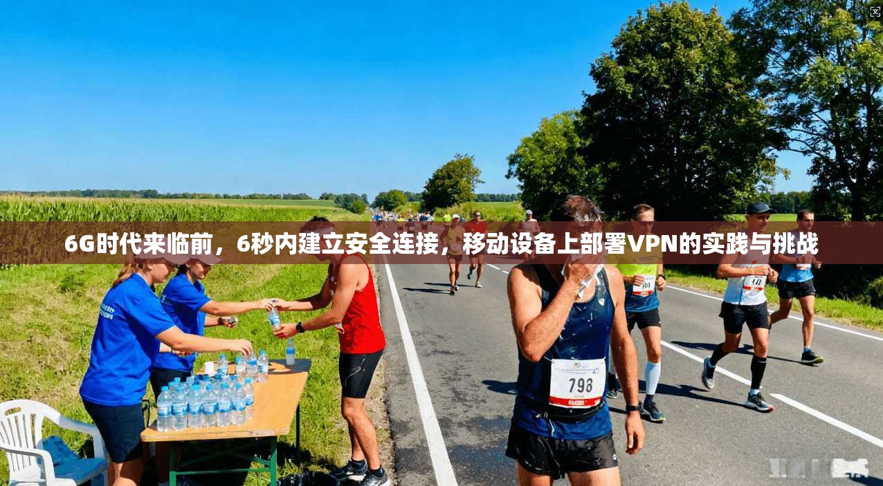 6G时代来临前，6秒内建立安全连接，移动设备上部署VPN的实践与挑战