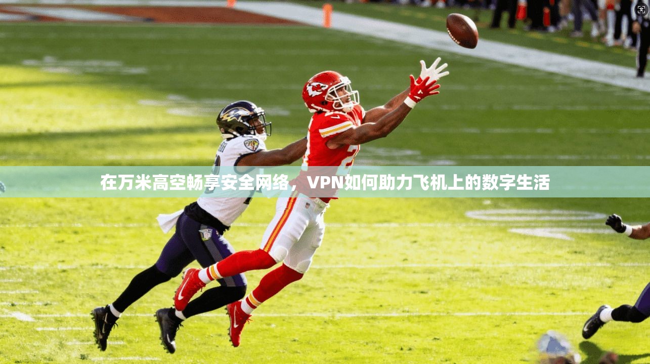 在万米高空畅享安全网络，VPN如何助力飞机上的数字生活