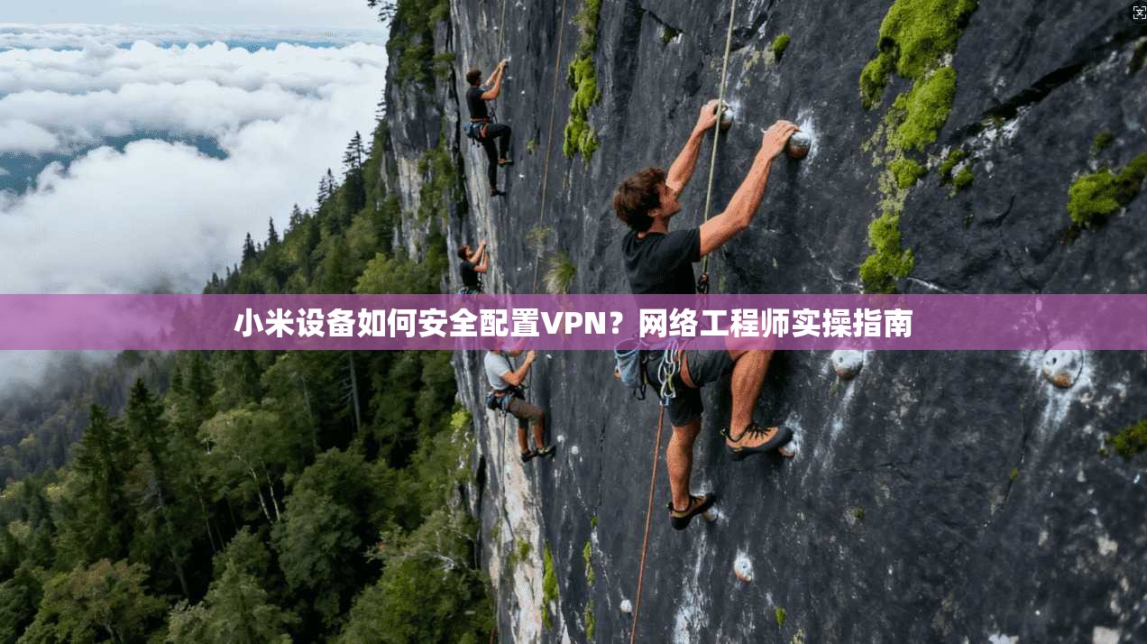小米设备如何安全配置VPN?网络工程师实操指南 小米设备如何安全配置VPN?网络工程师实操指南