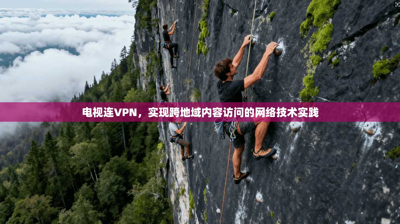 电视连VPN,实现跨地域内容访问的网络技术实践