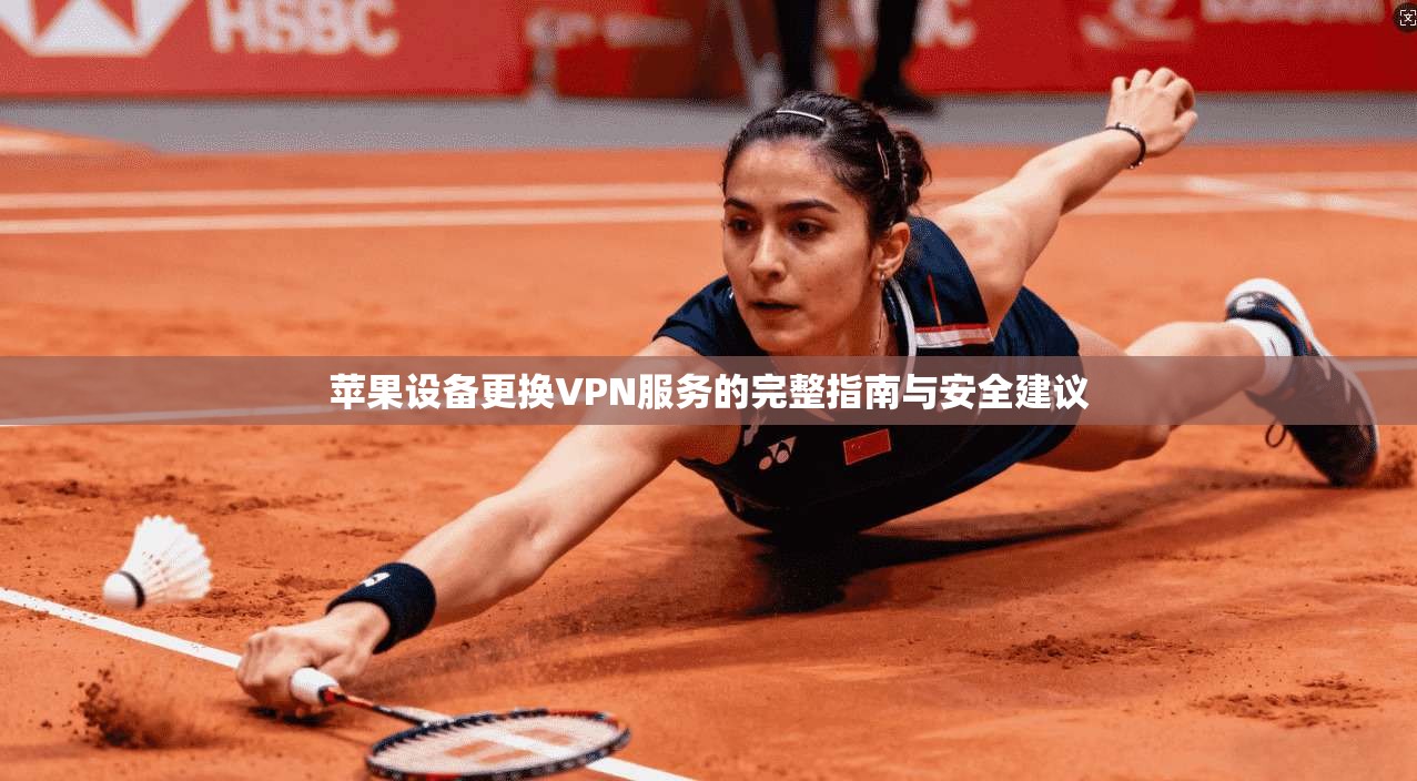 苹果设备更换VPN服务的完整指南与安全建议