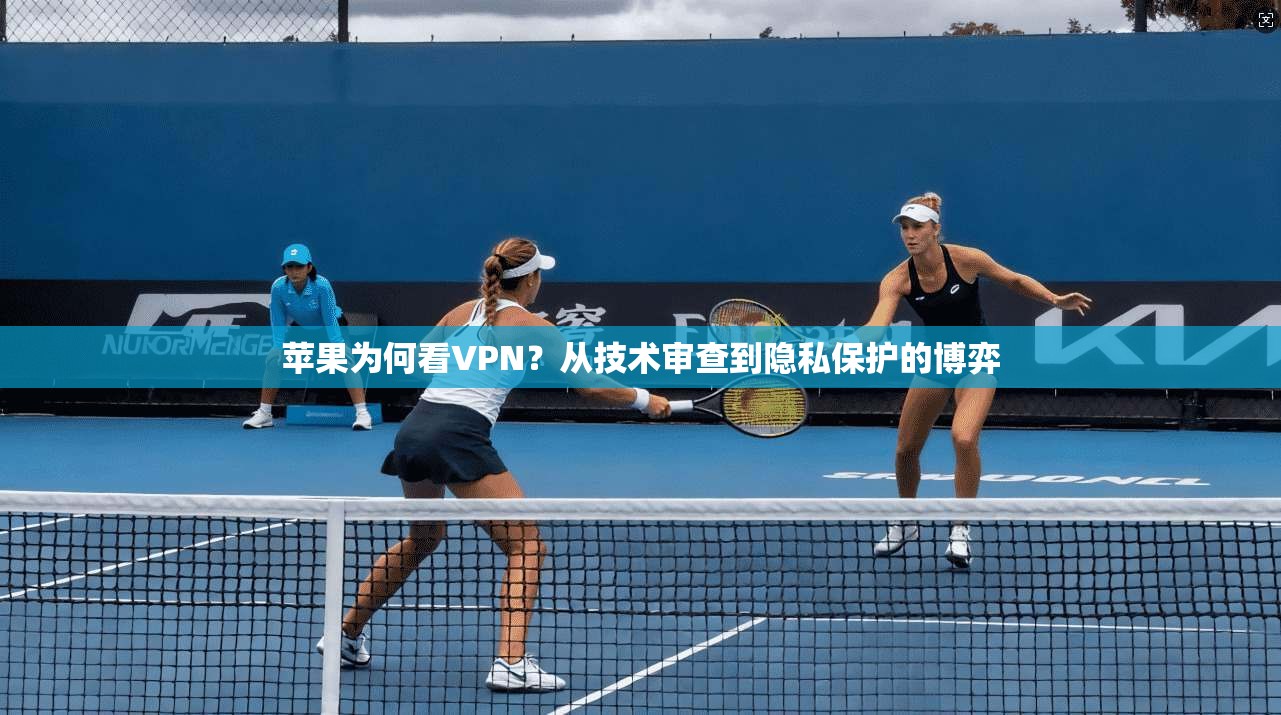 苹果为何看VPN？从技术审查到隐私保护的博弈