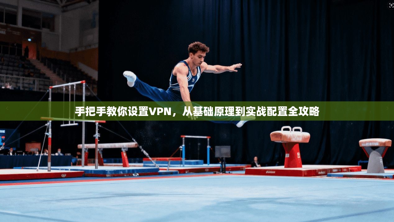手把手教你设置VPN，从基础原理到实战配置全攻略
