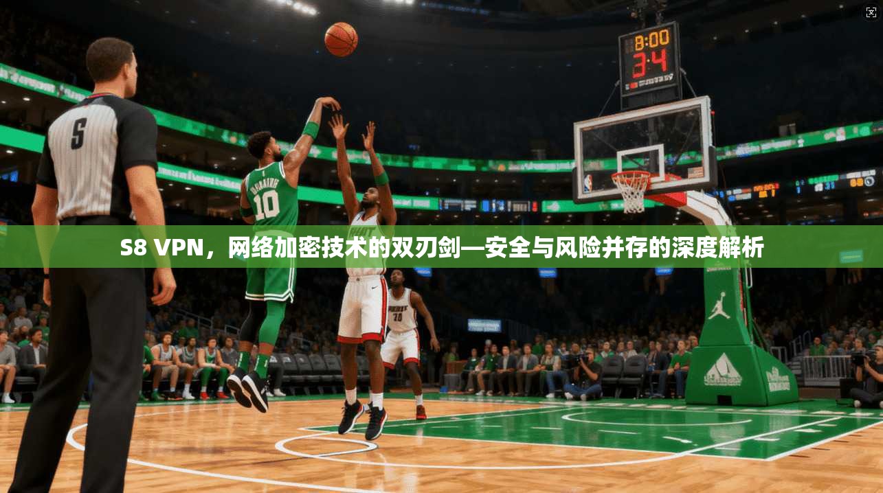 S8 VPN,网络加密技术的双刃剑—安全与风险并存的深度解析 S8 VPN,网络加密技术的双刃剑—安全与风险并存的深度解析