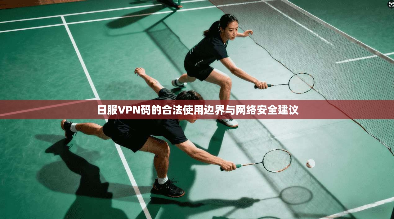 日服VPN码的合法使用边界与网络安全建议
