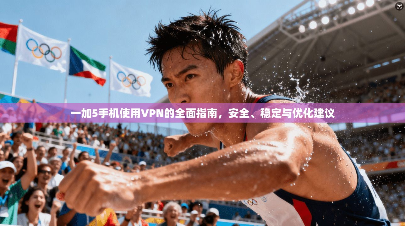 一加5手机使用VPN的全面指南，安全、稳定与优化建议