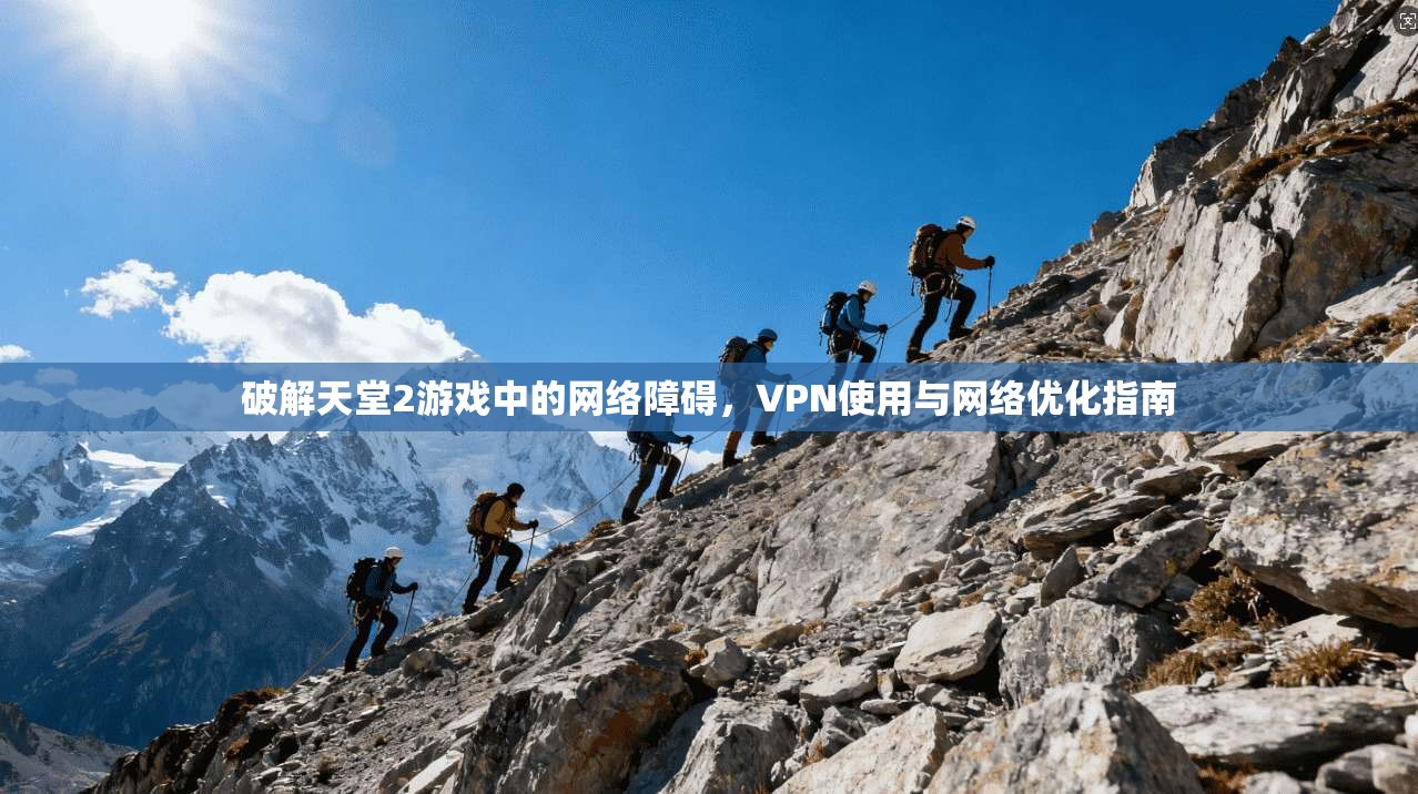 破解天堂2游戏中的网络障碍，VPN使用与网络优化指南