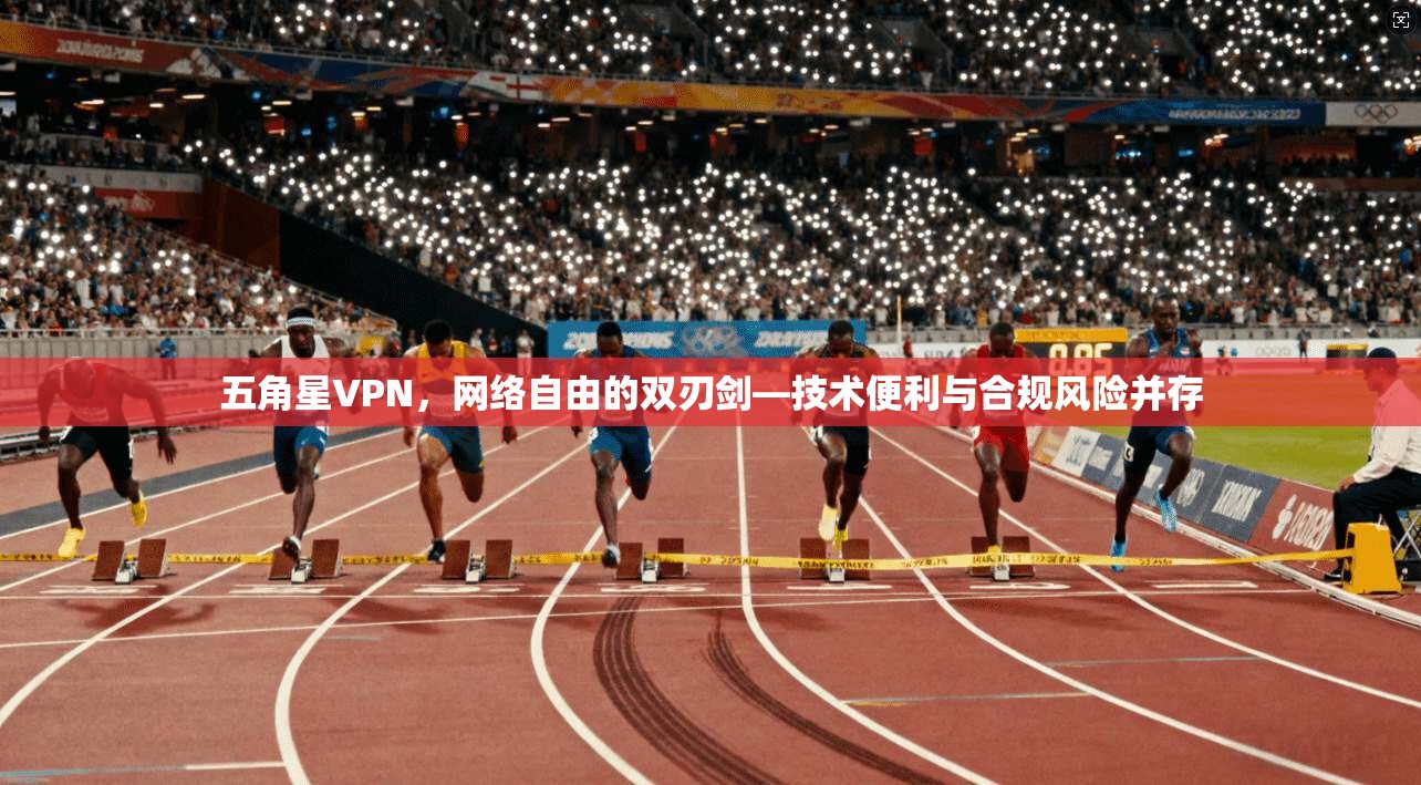 五角星VPN，网络自由的双刃剑—技术便利与合规风险并存