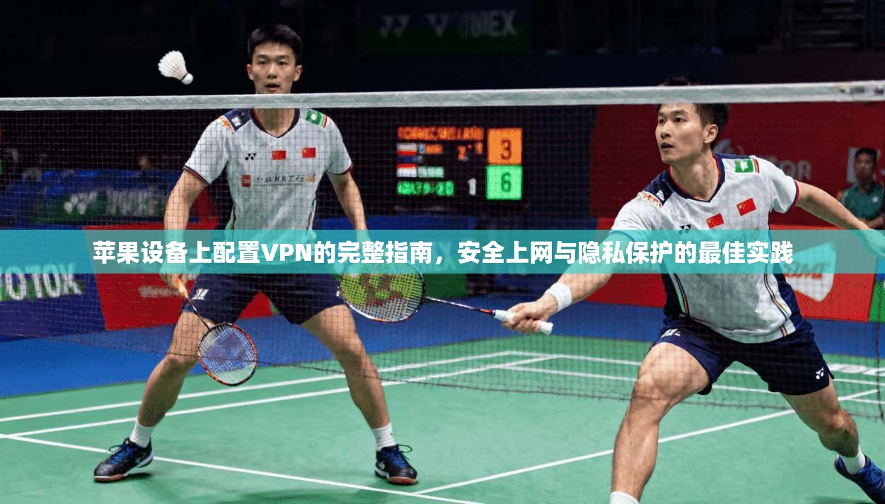 苹果设备上配置VPN的完整指南，安全上网与隐私保护的最佳实践