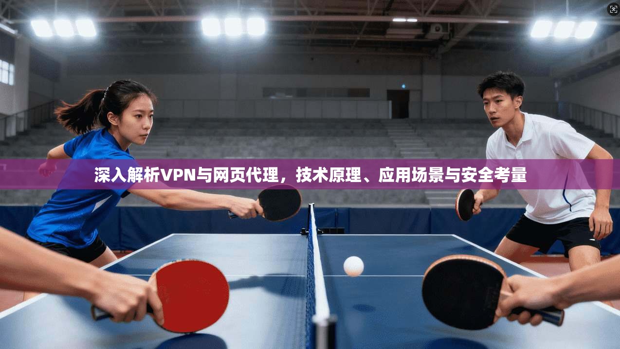 深入解析VPN与网页代理,技术原理、应用场景与安全考量