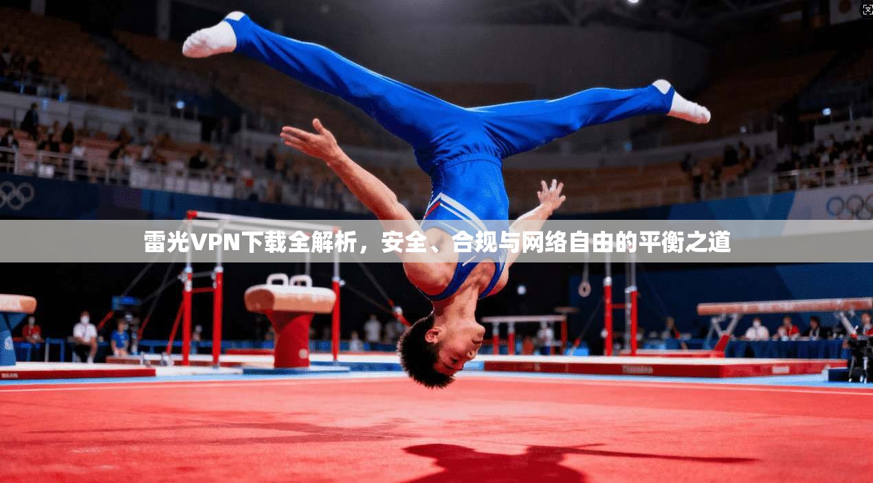 雷光VPN下载全解析，安全、合规与网络自由的平衡之道