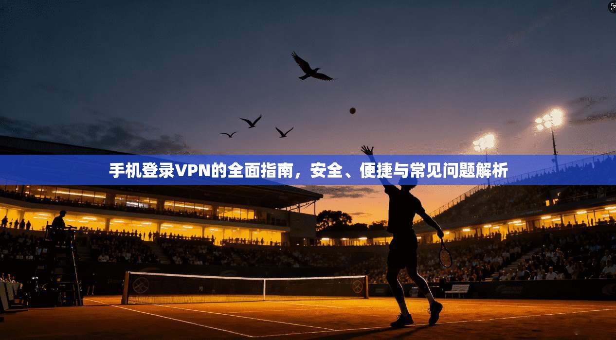 手机登录VPN的全面指南,安全、便捷与常见问题解析