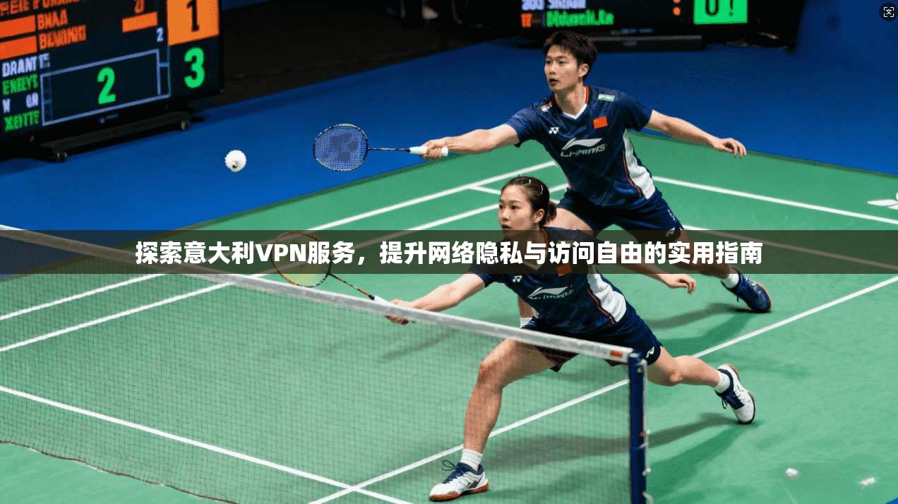 探索意大利VPN服务,提升网络隐私与访问自由的实用指南