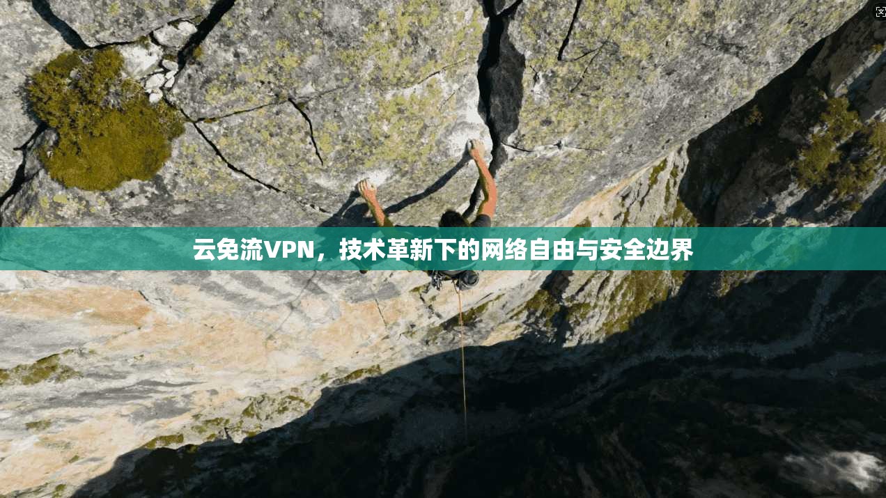云免流VPN,技术革新下的网络自由与安全边界 云免流VPN,技术革新下的网络自由与安全边界