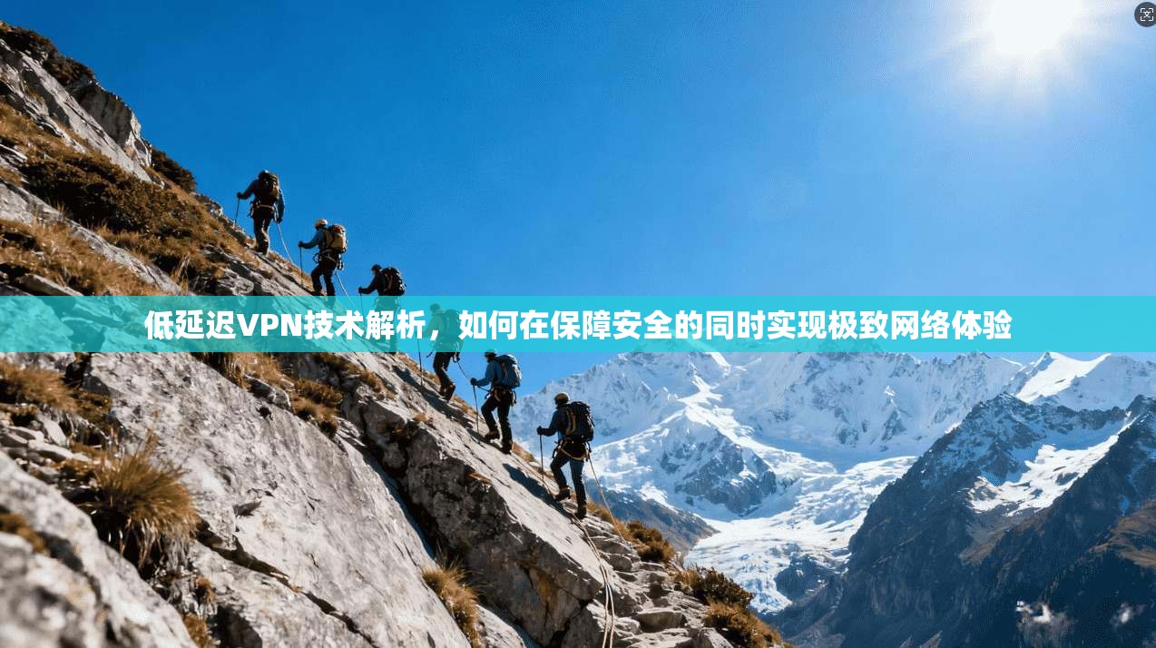 低延迟VPN技术解析,如何在保障安全的同时实现极致网络体验