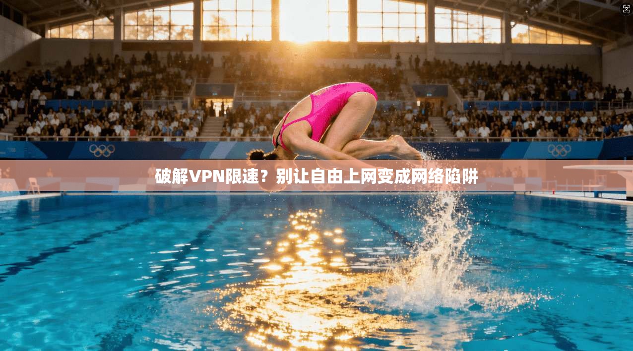 破解VPN限速?别让自由上网变成网络陷阱 破解VPN限速?别让自由上网变成网络陷阱