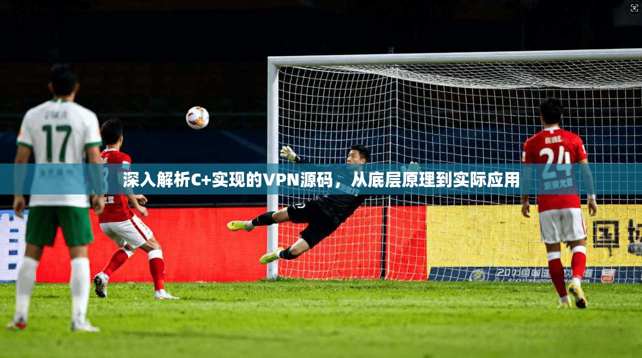 深入解析C+实现的VPN源码,从底层原理到实际应用 深入解析C+实现的VPN源码,从底层原理到实际应用