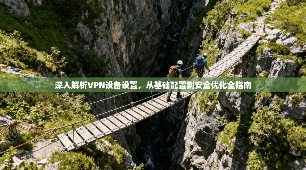 深入解析VPN设备设置,从基础配置到安全优化全指南