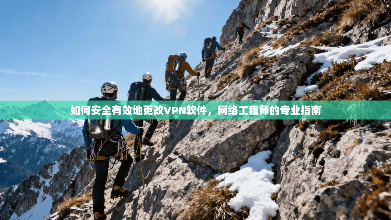 如何安全有效地更改VPN软件,网络工程师的专业指南
