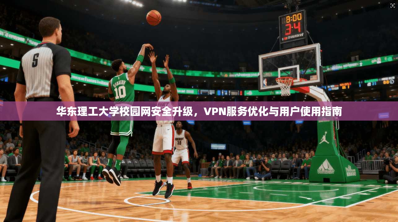 华东理工大学校园网安全升级,VPN服务优化与用户使用指南