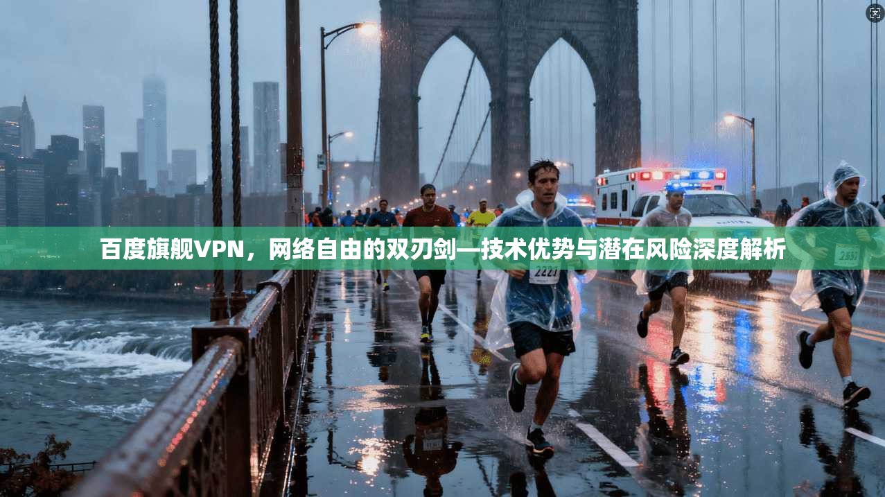 百度旗舰VPN，网络自由的双刃剑—技术优势与潜在风险深度解析