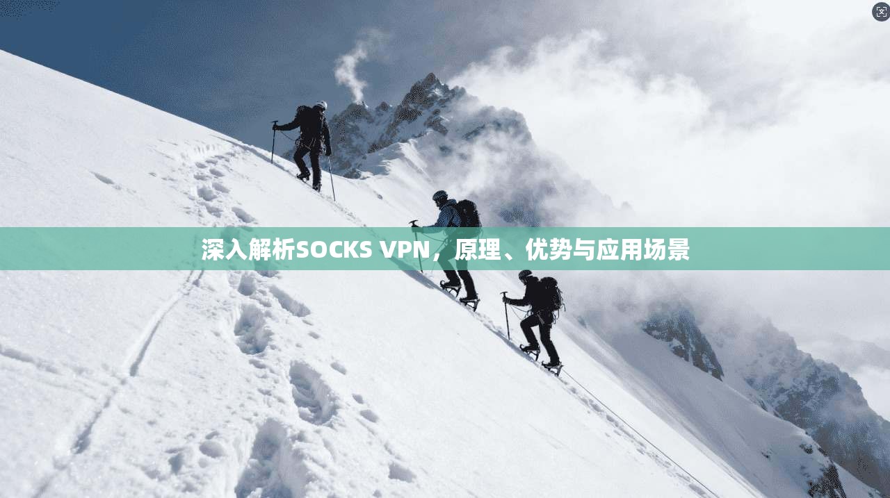 深入解析SOCKS VPN，原理、优势与应用场景