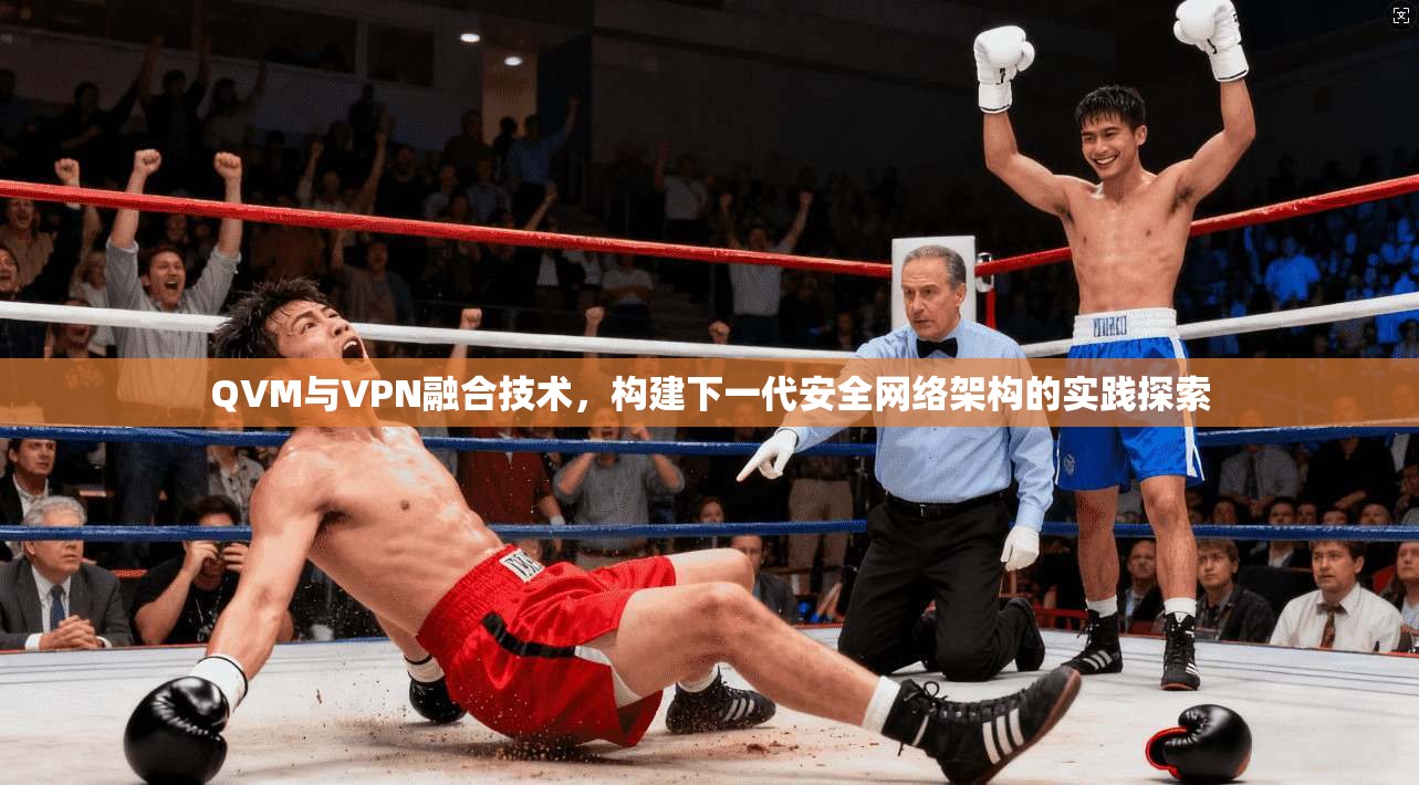 QVM与VPN融合技术,构建下一代安全网络架构的实践探索 QVM与VPN融合技术,构建下一代安全网络架构的实践探索