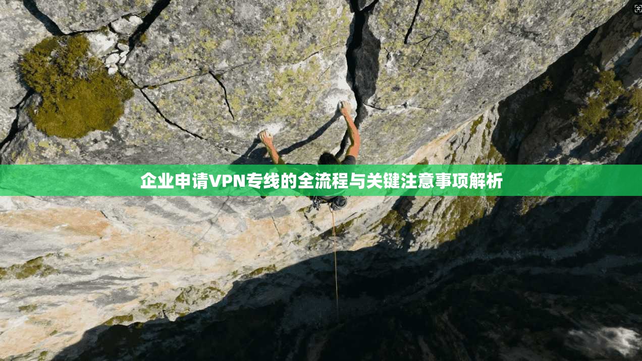 企业申请VPN专线的全流程与关键注意事项解析 企业申请VPN专线的全流程与关键注意事项解析