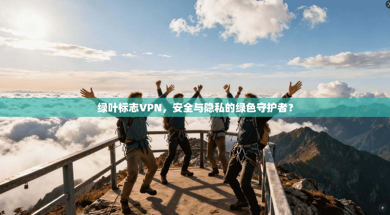 绿叶标志VPN，安全与隐私的绿色守护者？