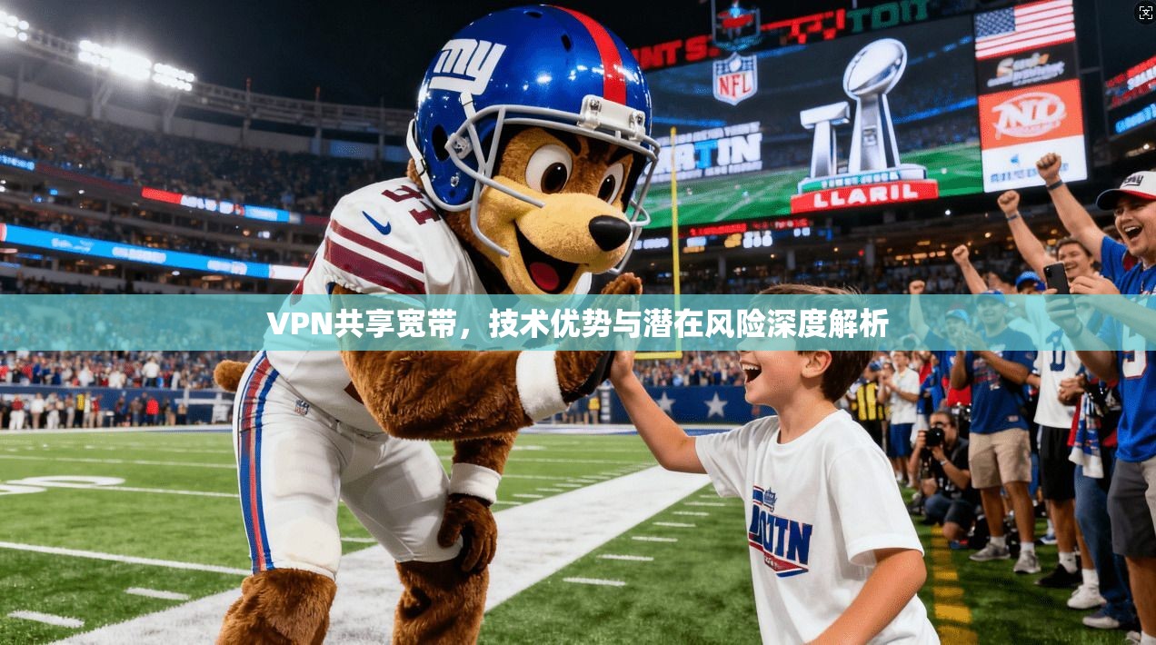 VPN共享宽带，技术优势与潜在风险深度解析
