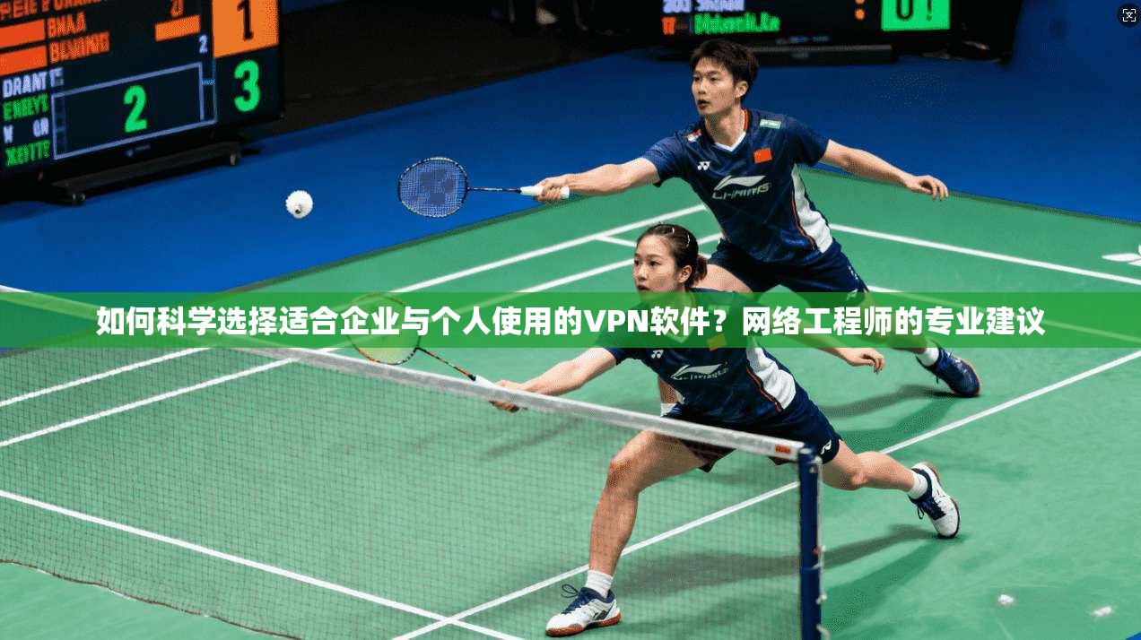 如何科学选择适合企业与个人使用的VPN软件？网络工程师的专业建议