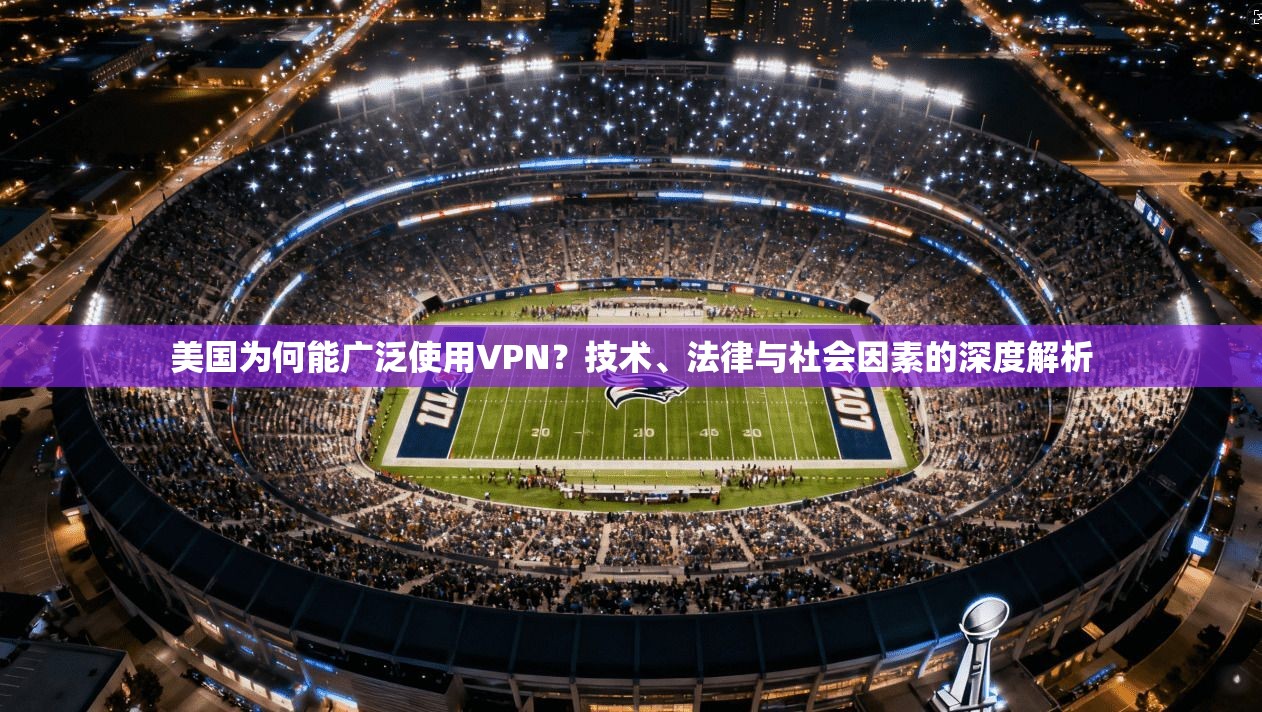 美国为何能广泛使用VPN?技术、法律与社会因素的深度解析