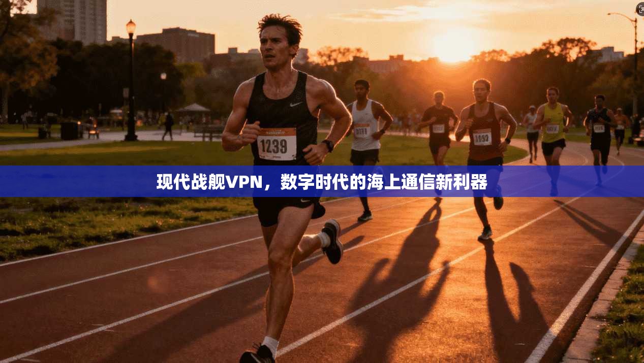 现代战舰VPN，数字时代的海上通信新利器