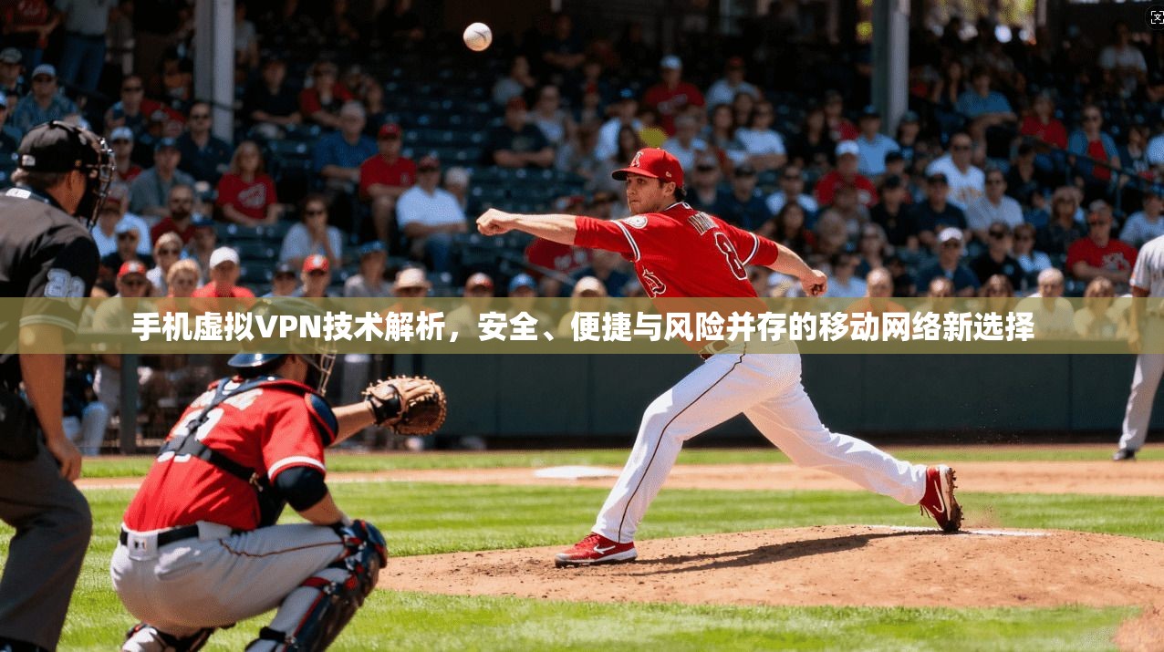 手机虚拟VPN技术解析，安全、便捷与风险并存的移动网络新选择